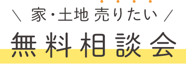 家・土地売りたい！無料相談会